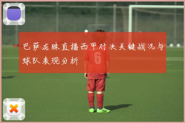 巴萨龙珠直播西甲对决关键战况与球队表现分析