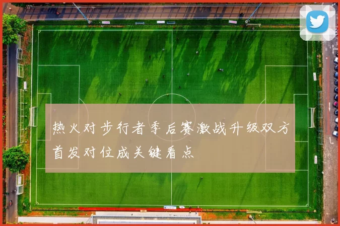 热火对步行者季后赛激战升级双方首发对位成关键看点