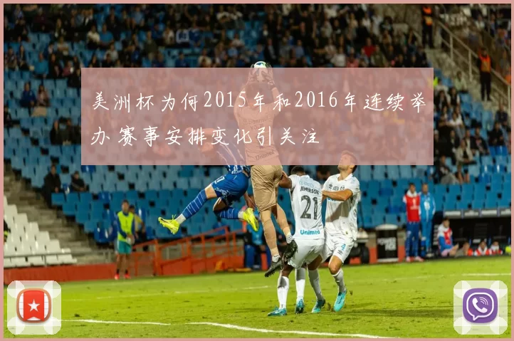 美洲杯为何2015年和2016年连续举办 赛事安排变化引关注