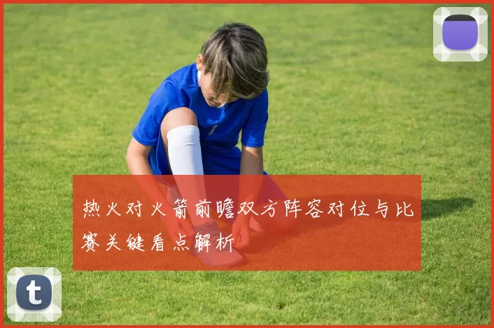热火对火箭前瞻双方阵容对位与比赛关键看点解析