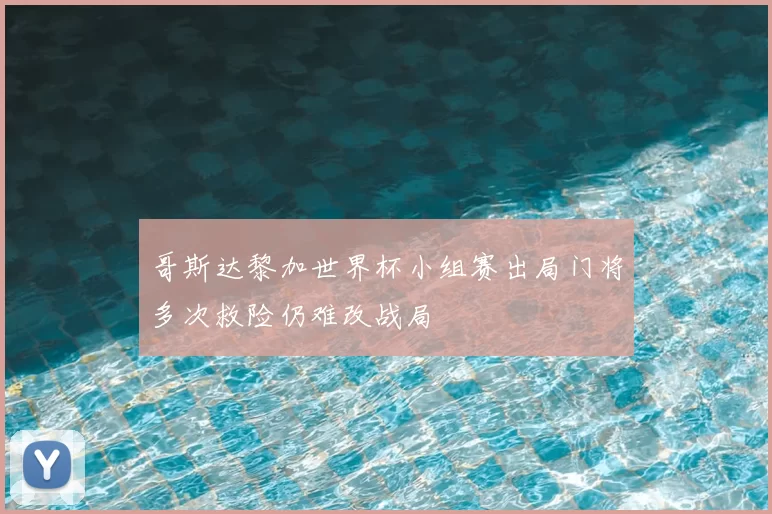 哥斯达黎加世界杯小组赛出局门将多次救险仍难改战局