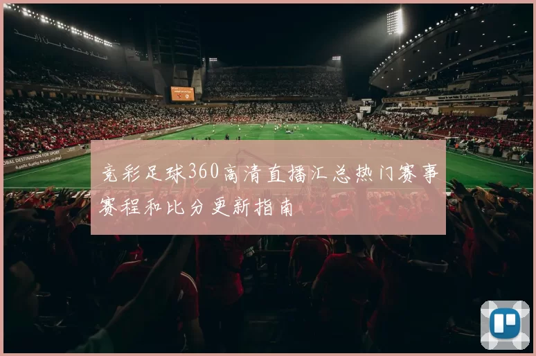 竞彩足球360高清直播汇总热门赛事赛程和比分更新指南