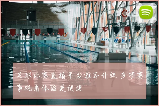 足球比赛直播平台推荐升级 多项赛事观看体验更便捷