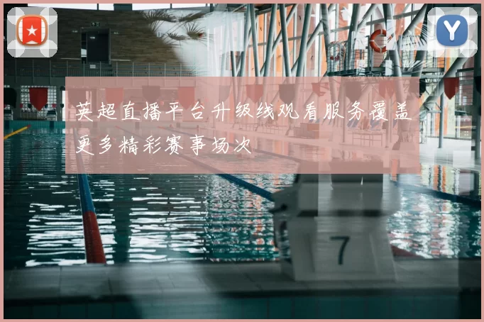 英超直播平台升级线观看服务覆盖更多精彩赛事场次