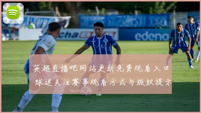 英超直播吧网站更新免费观看入口 球迷关注赛事观看方式与版权提示