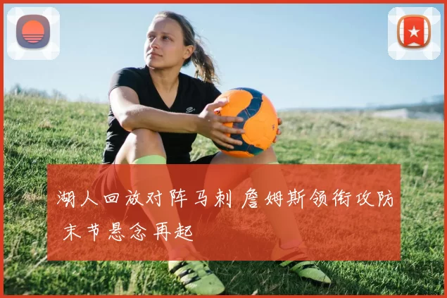 湖人回放对阵马刺 詹姆斯领衔攻防 末节悬念再起