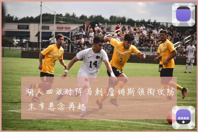 湖人回放对阵马刺 詹姆斯领衔攻防 末节悬念再起