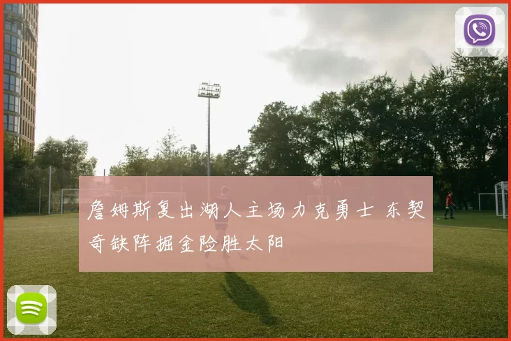 詹姆斯复出湖人主场力克勇士 东契奇缺阵掘金险胜太阳
