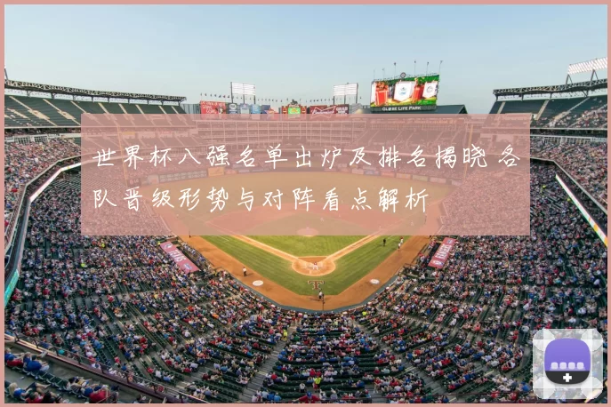 世界杯八强名单出炉及排名揭晓 各队晋级形势与对阵看点解析