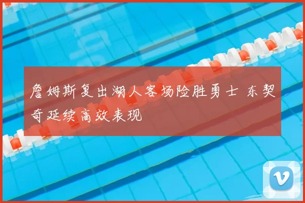 詹姆斯复出湖人客场险胜勇士 东契奇延续高效表现