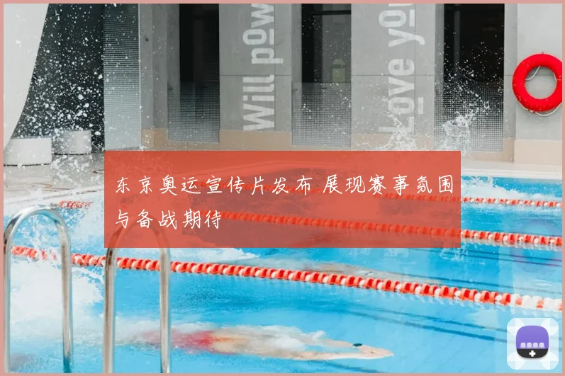 东京奥运宣传片发布 展现赛事氛围与备战期待