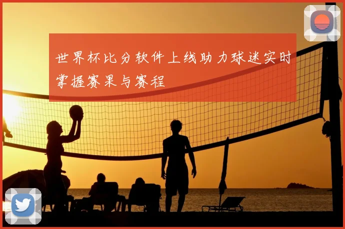 世界杯比分软件上线助力球迷实时掌握赛果与赛程