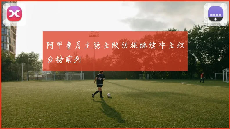 阿甲鲁月主场击败劲旅继续冲击积分榜前列